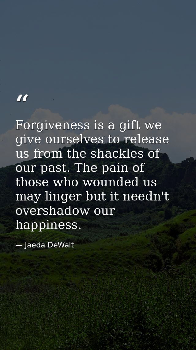 Forgiveness is a gift we give ourselves to release us from the shackles of our past. The pain of those who wounded us ma — Jaeda DeWalt