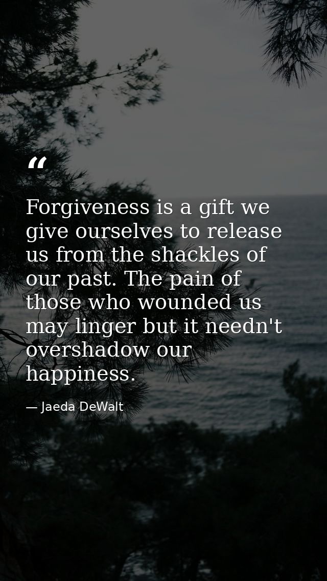 Forgiveness is a gift we give ourselves to release us from the shackles of our past. The pain of those who wounded us ma — Jaeda DeWalt
