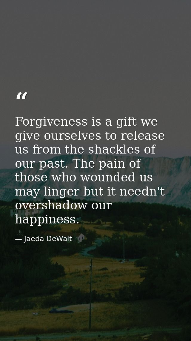 Forgiveness is a gift we give ourselves to release us from the shackles of our past. The pain of those who wounded us ma — Jaeda DeWalt