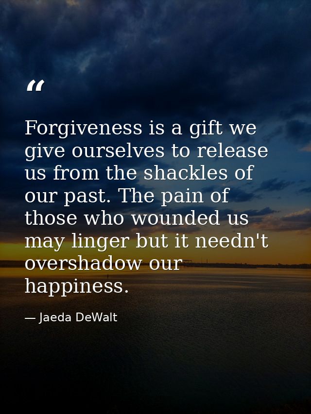 Forgiveness is a gift we give ourselves to release us from the shackles of our past. The pain of those who wounded us ma — Jaeda DeWalt