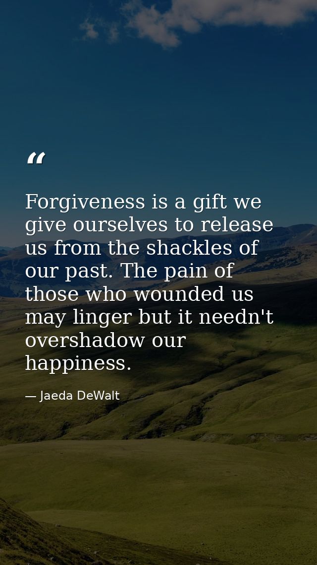 Forgiveness is a gift we give ourselves to release us from the shackles of our past. The pain of those who wounded us ma — Jaeda DeWalt