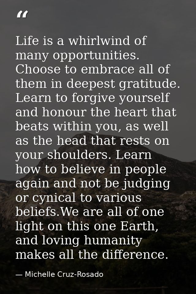 Life is a whirlwind of many opportunities. Choose to embrace all of them in deepest gratitude. Learn to forgive yourself — Michelle Cruz-Rosado