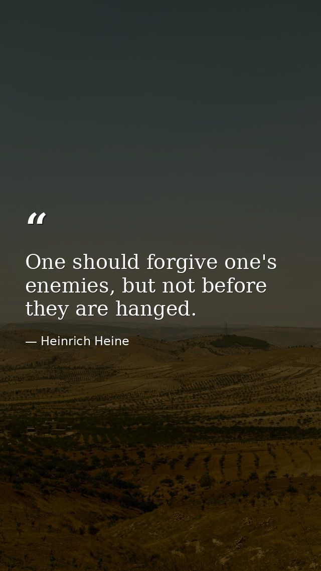 One should forgive one's enemies, but not before they are hanged. — Heinrich Heine
