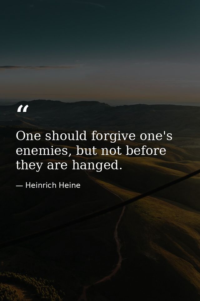 One should forgive one's enemies, but not before they are hanged. — Heinrich Heine