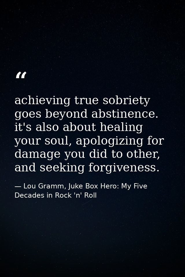 achieving true sobriety goes beyond abstinence. it's also about healing your soul, apologizing for damage you did to oth — Lou Gramm, Juke Box Hero: My Five Decades in Rock 'n' Roll