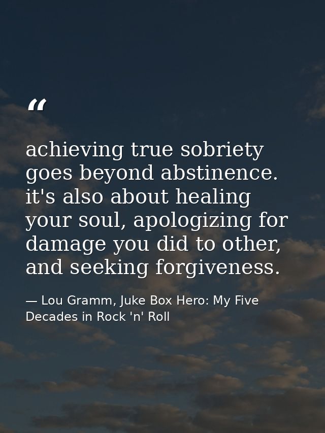 achieving true sobriety goes beyond abstinence. it's also about healing your soul, apologizing for damage you did to oth — Lou Gramm, Juke Box Hero: My Five Decades in Rock 'n' Roll