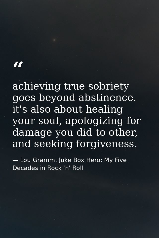 achieving true sobriety goes beyond abstinence. it's also about healing your soul, apologizing for damage you did to oth — Lou Gramm, Juke Box Hero: My Five Decades in Rock 'n' Roll