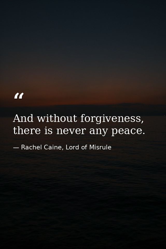 And without forgiveness, there is never any peace. — Rachel Caine, Lord of Misrule