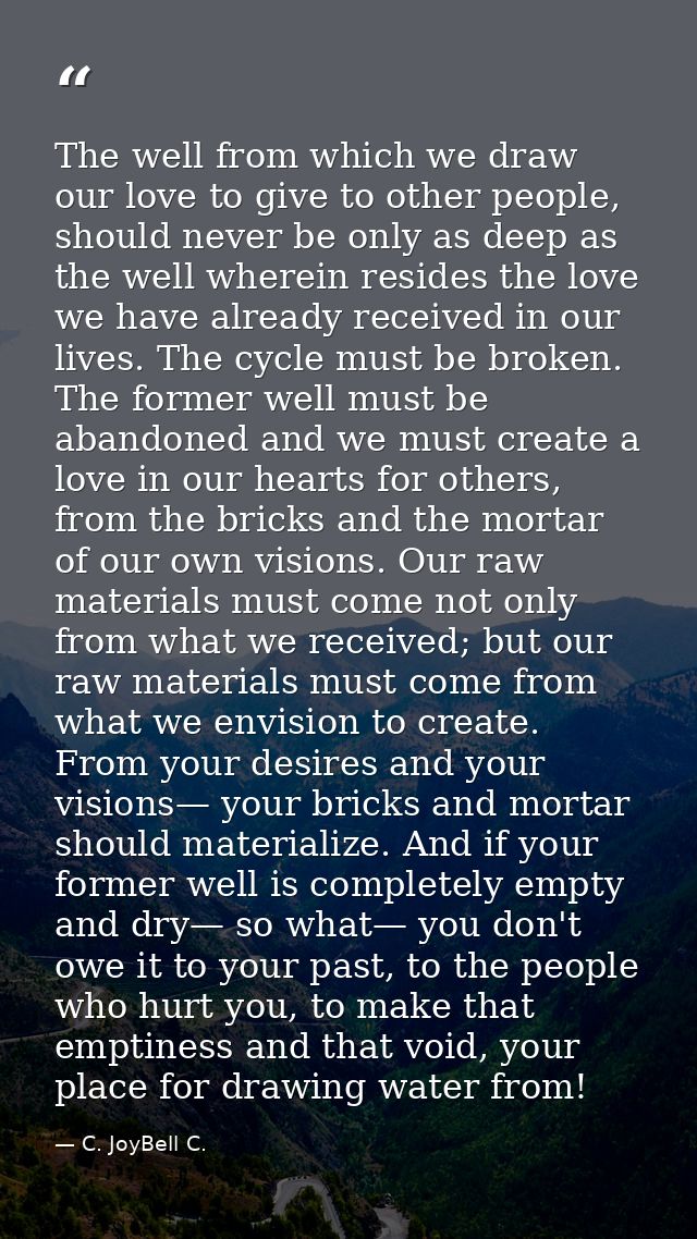 The well from which we draw our love to give to other people, should never be only as deep as the well wherein resides t — C. JoyBell C.