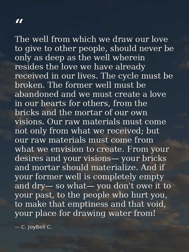 The well from which we draw our love to give to other people, should never be only as deep as the well wherein resides t — C. JoyBell C.