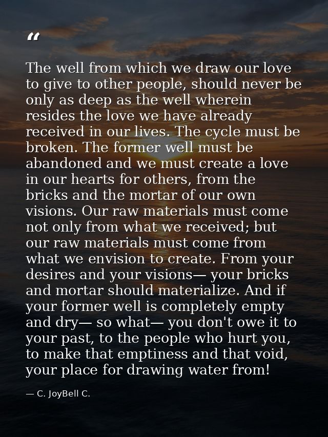 The well from which we draw our love to give to other people, should never be only as deep as the well wherein resides t — C. JoyBell C.