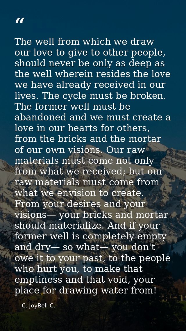 The well from which we draw our love to give to other people, should never be only as deep as the well wherein resides t — C. JoyBell C.