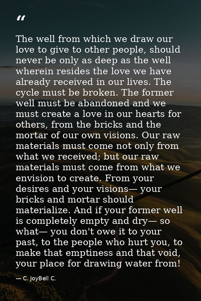 The well from which we draw our love to give to other people, should never be only as deep as the well wherein resides t — C. JoyBell C.