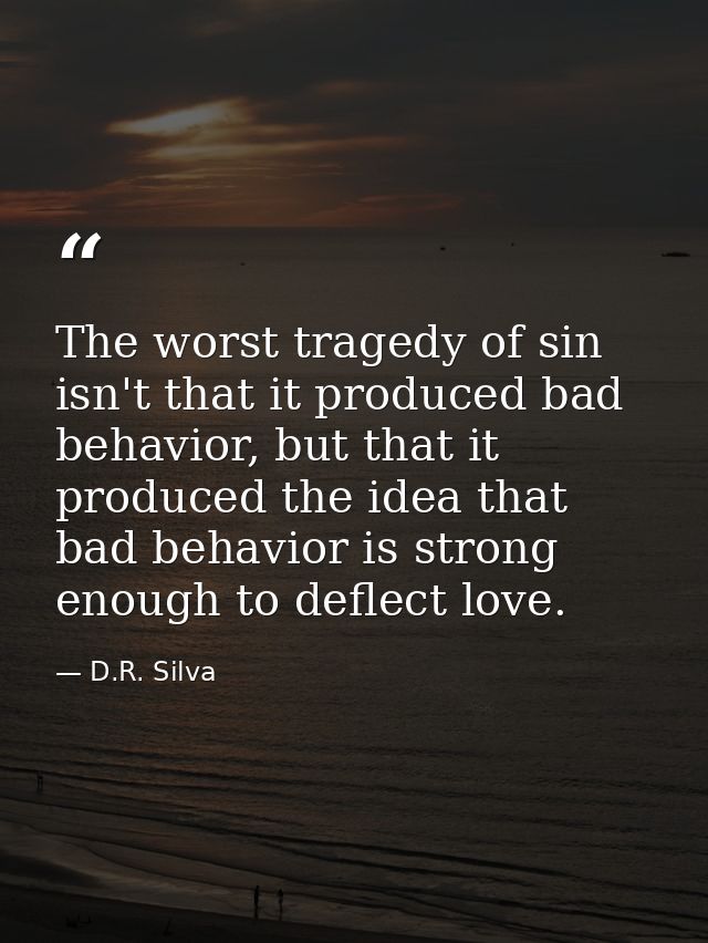 The worst tragedy of sin isn't that it produced bad behavior, but that it produced the idea that bad behavior is strong  — D.R. Silva