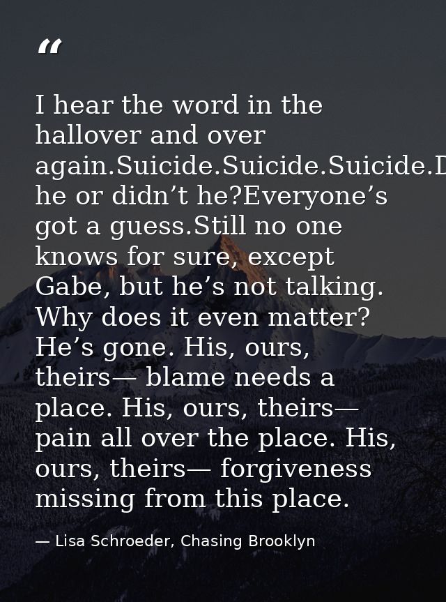 I hear the word in the hallover and over again.Suicide.Suicide.Suicide.Did he or didn’t he?Everyone’s got a guess.Still  — Lisa Schroeder, Chasing Brooklyn