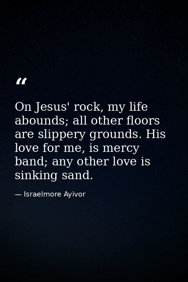 On Jesus' rock, my life abounds; all other floors are slippery grounds. His love for me, is mercy band; any other love i — Israelmore Ayivor