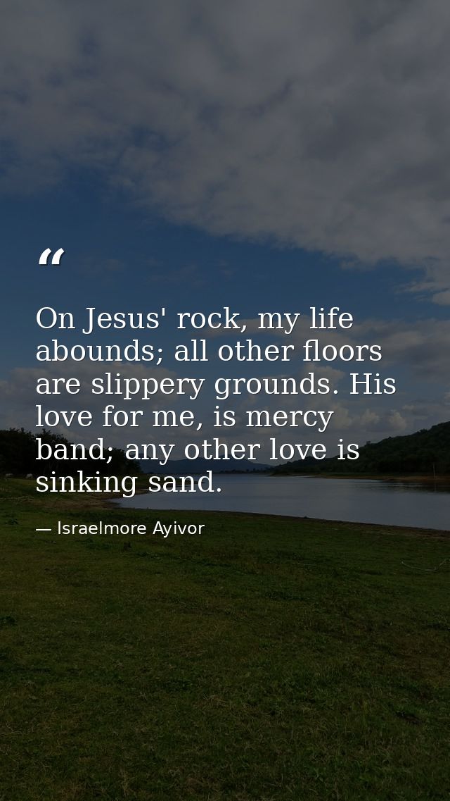On Jesus' rock, my life abounds; all other floors are slippery grounds. His love for me, is mercy band; any other love i — Israelmore Ayivor