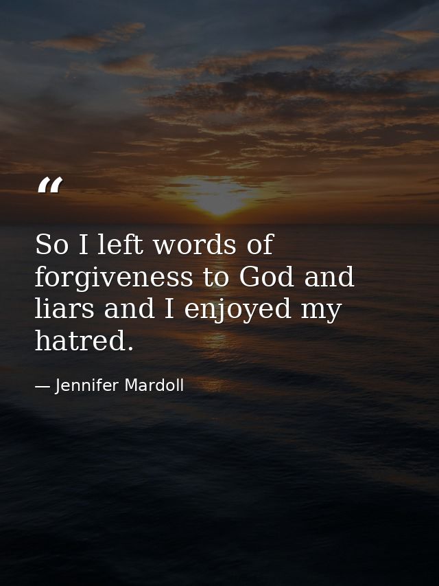 So I left words of forgiveness to God and liars and I enjoyed my hatred. — Jennifer Mardoll