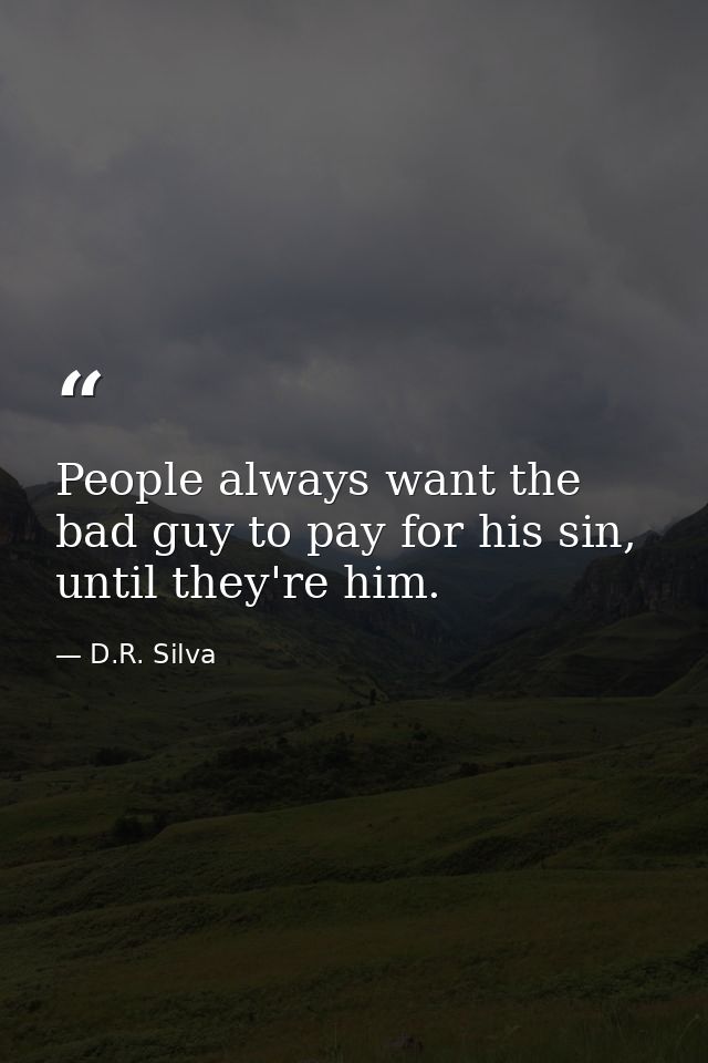 People always want the bad guy to pay for his sin, until they're him. — D.R. Silva