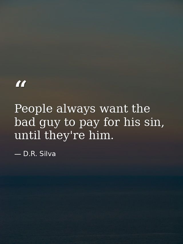 People always want the bad guy to pay for his sin, until they're him. — D.R. Silva