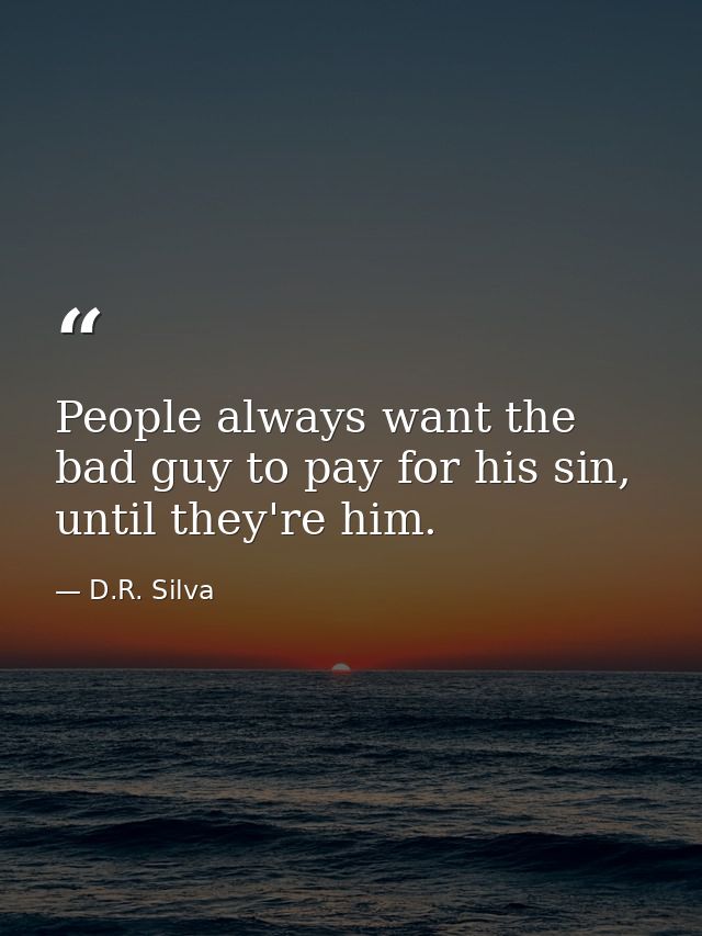 People always want the bad guy to pay for his sin, until they're him. — D.R. Silva