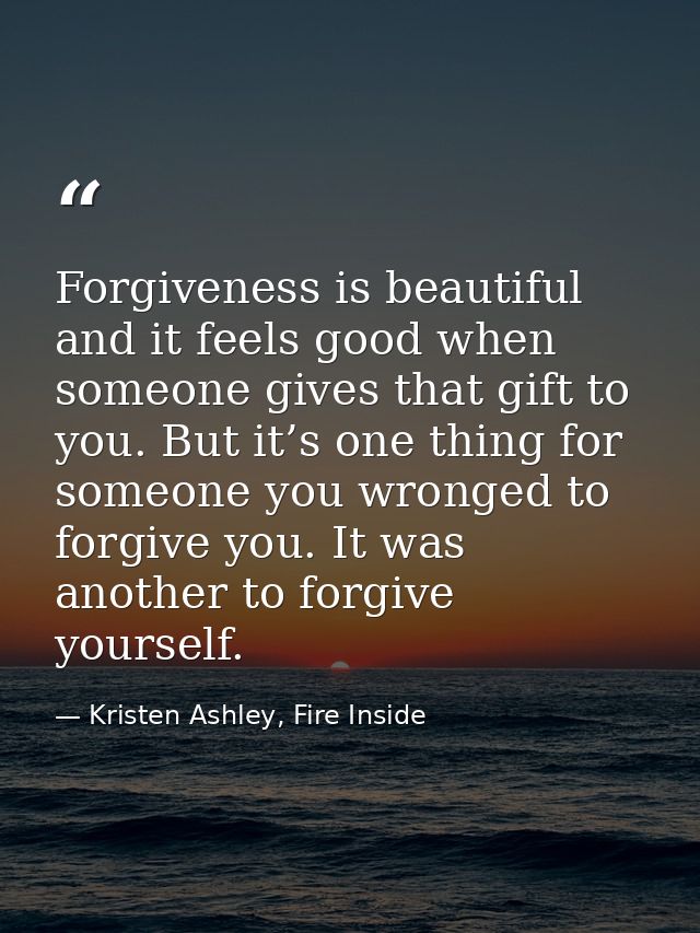 Forgiveness is beautiful and it feels good when someone gives that gift to you. But it’s one thing for someone you wrong — Kristen Ashley, Fire Inside