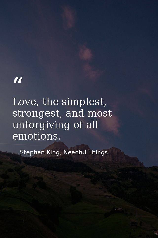 Love, the simplest, strongest, and most unforgiving of all emotions. — Stephen King, Needful Things