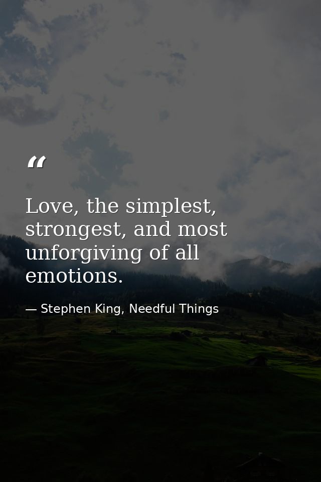 Love, the simplest, strongest, and most unforgiving of all emotions. — Stephen King, Needful Things