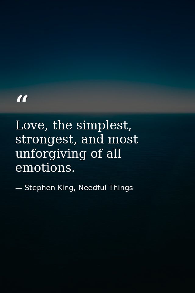 Love, the simplest, strongest, and most unforgiving of all emotions. — Stephen King, Needful Things