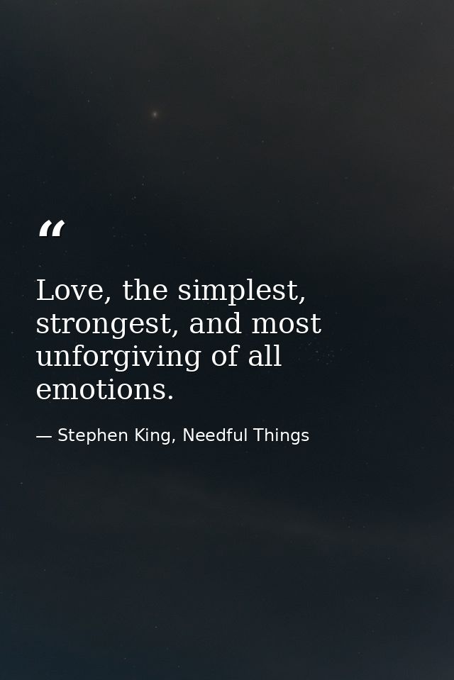 Love, the simplest, strongest, and most unforgiving of all emotions. — Stephen King, Needful Things