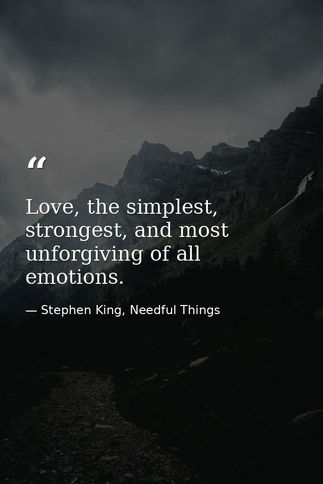 Love, the simplest, strongest, and most unforgiving of all emotions. — Stephen King, Needful Things