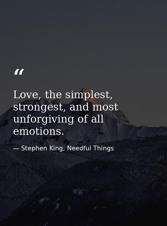 Love, the simplest, strongest, and most unforgiving of all emotions. — Stephen King, Needful Things