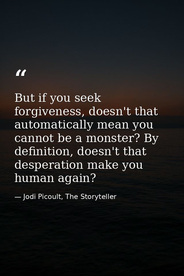 But if you seek forgiveness, doesn't that automatically mean you cannot be a monster? By definition, doesn't that desper — Jodi Picoult, The Storyteller