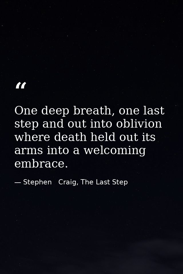 One deep breath, one last step and out into oblivion where death held out its arms into a welcoming embrace. — Stephen   Craig, The Last Step