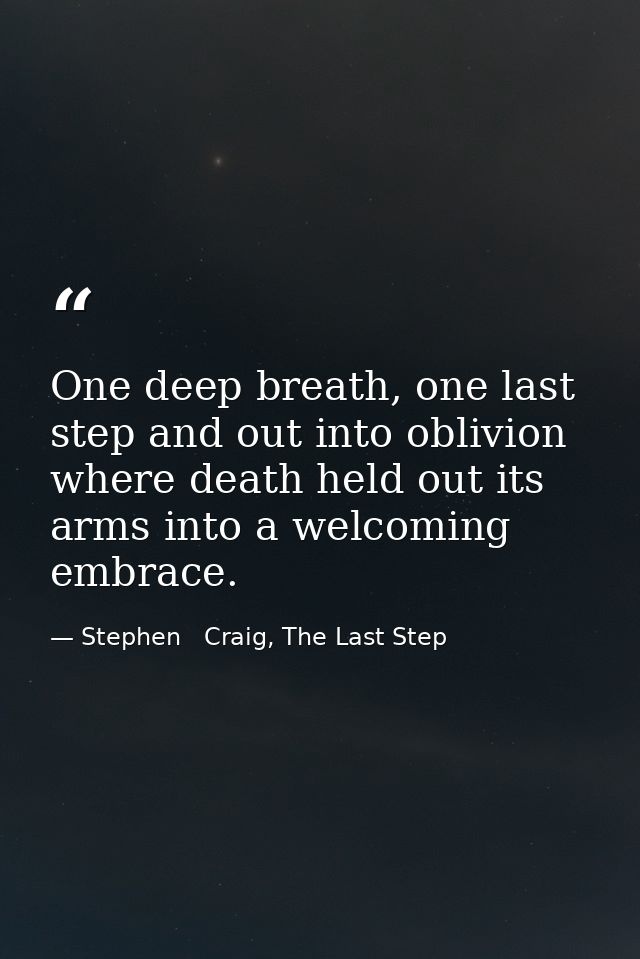 One deep breath, one last step and out into oblivion where death held out its arms into a welcoming embrace. — Stephen   Craig, The Last Step