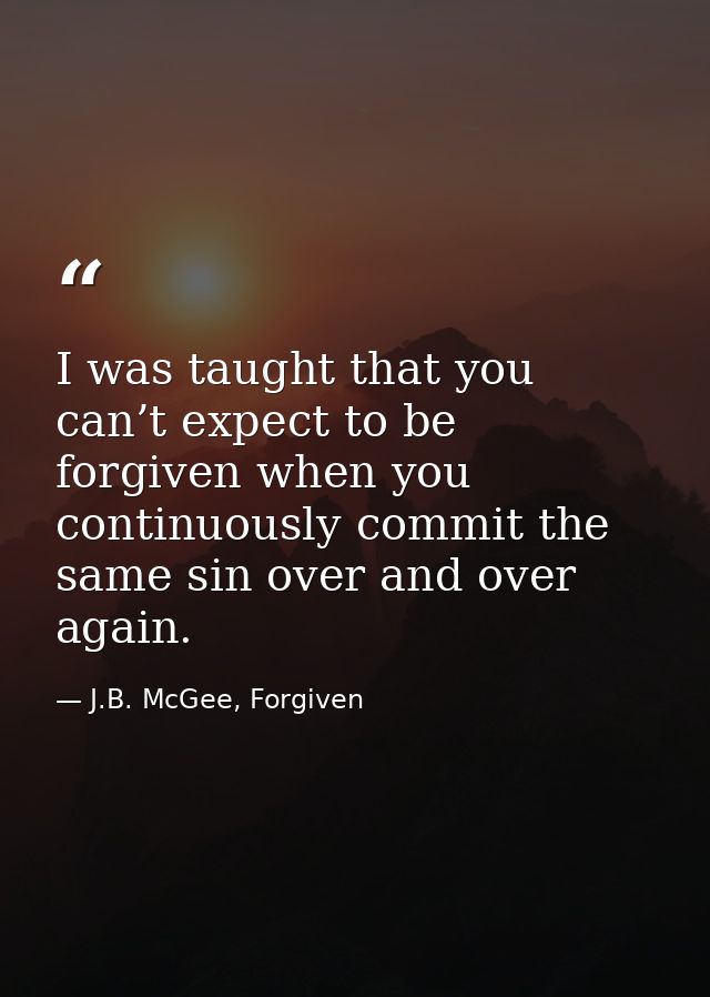 I was taught that you can’t expect to be forgiven when you continuously commit the same sin over and over again. — J.B. McGee, Forgiven
