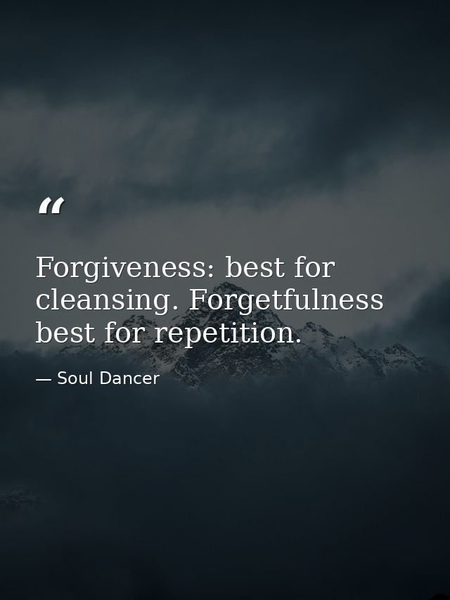 Forgiveness: best for cleansing. Forgetfulness best for repetition. — Soul Dancer