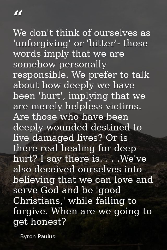 We don't think of ourselves as 'unforgiving' or 'bitter'- those words imply that we are somehow personally responsible.  — Byron Paulus