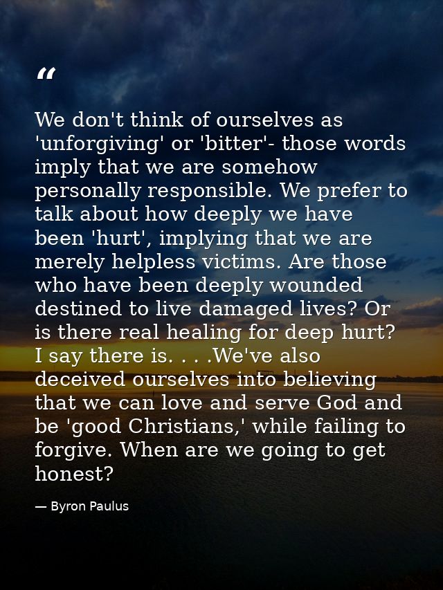 We don't think of ourselves as 'unforgiving' or 'bitter'- those words imply that we are somehow personally responsible.  — Byron Paulus