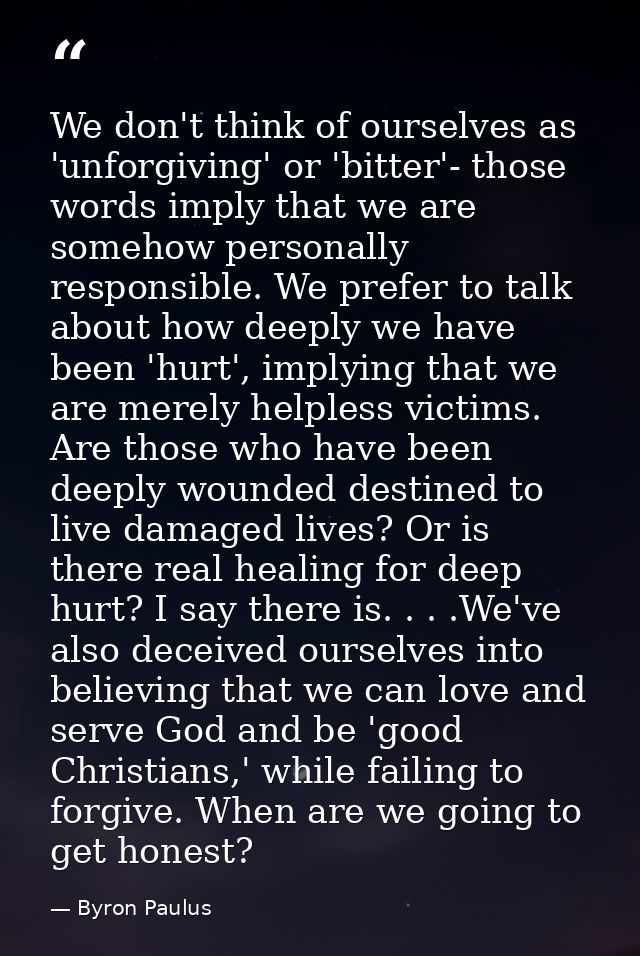 We don't think of ourselves as 'unforgiving' or 'bitter'- those words imply that we are somehow personally responsible.  — Byron Paulus