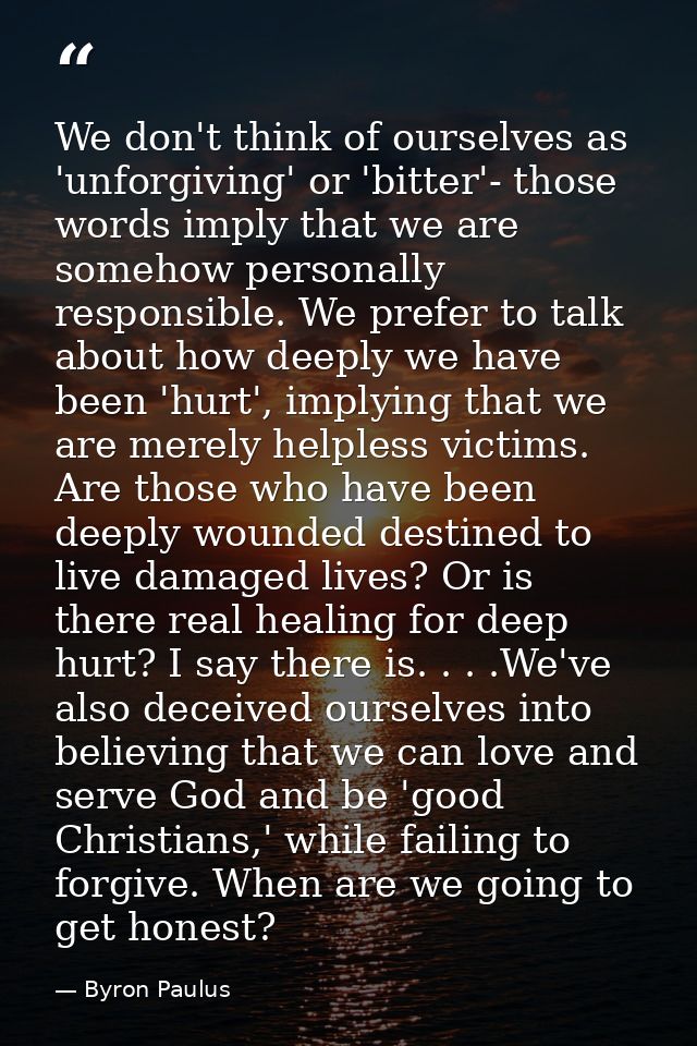 We don't think of ourselves as 'unforgiving' or 'bitter'- those words imply that we are somehow personally responsible.  — Byron Paulus