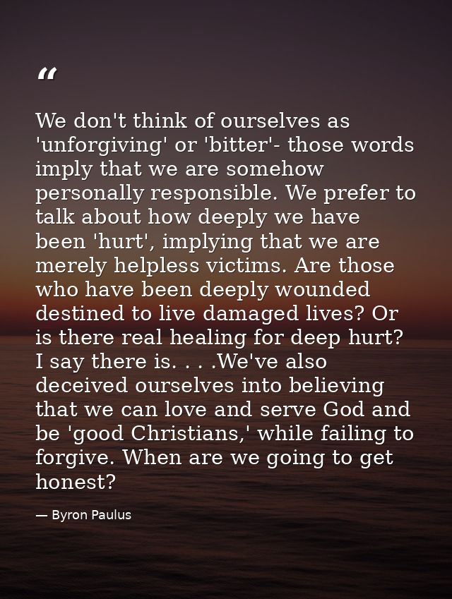 We don't think of ourselves as 'unforgiving' or 'bitter'- those words imply that we are somehow personally responsible.  — Byron Paulus