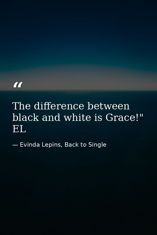 The difference between black and white is Grace!" EL — Evinda Lepins, Back to Single