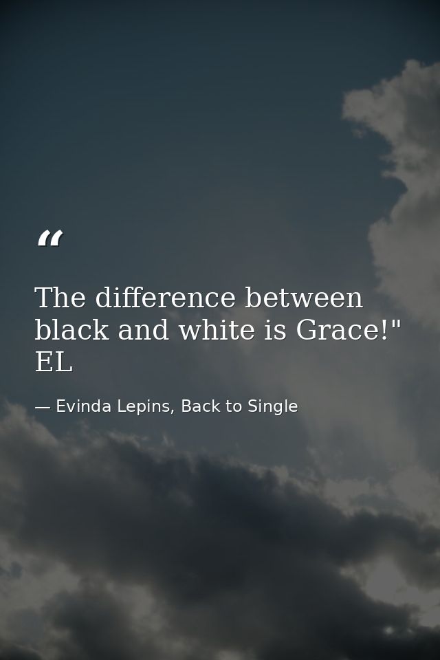 The difference between black and white is Grace!" EL — Evinda Lepins, Back to Single