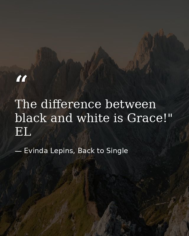 The difference between black and white is Grace!" EL — Evinda Lepins, Back to Single