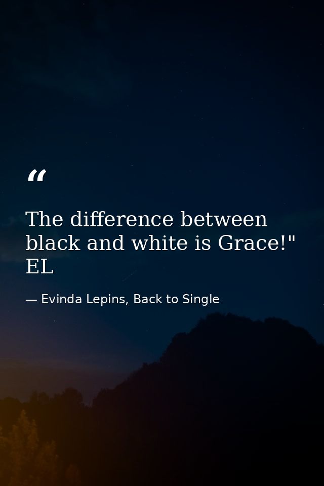 The difference between black and white is Grace!" EL — Evinda Lepins, Back to Single