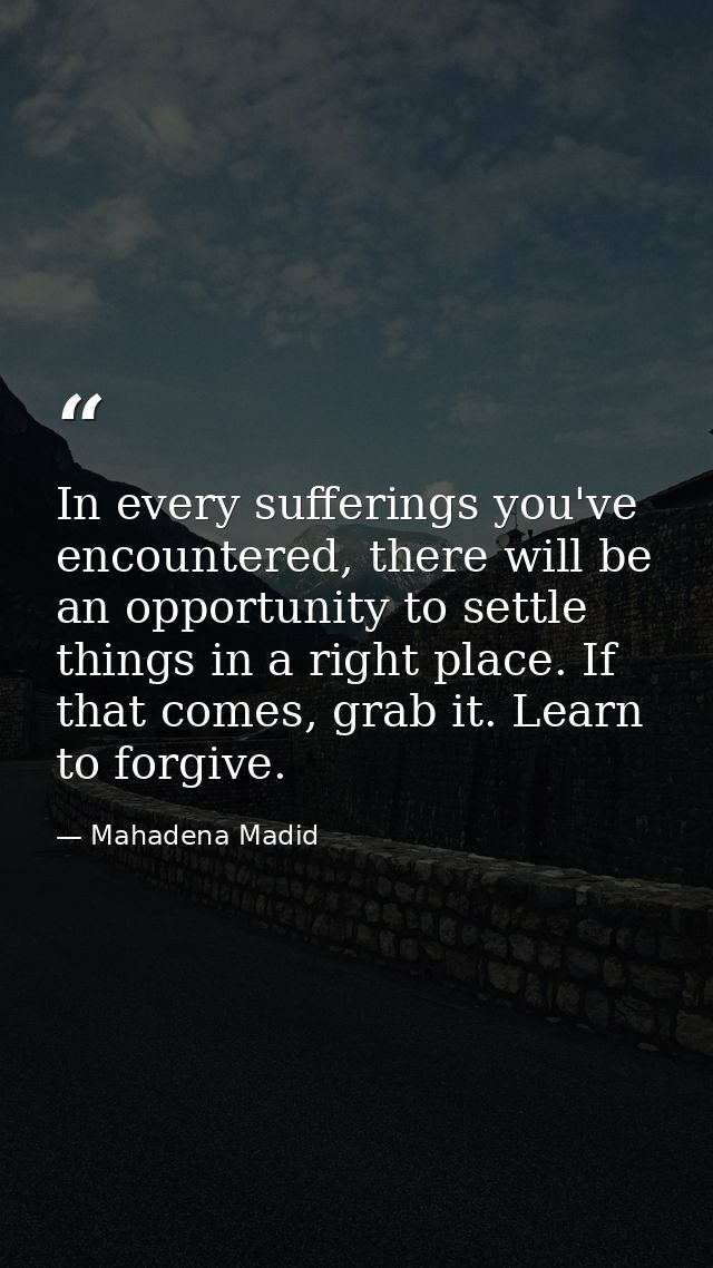 In every sufferings you've encountered, there will be an opportunity to settle things in a right place. If that comes, g — Mahadena Madid