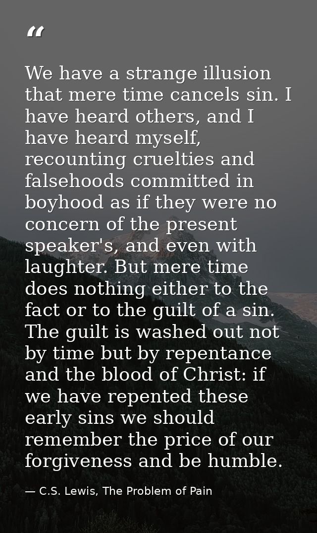 We have a strange illusion that mere time cancels sin. I have heard others, and I have heard myself, recounting crueltie — C.S. Lewis, The Problem of Pain