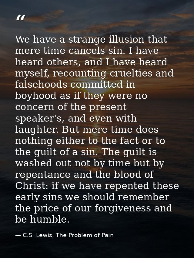 We have a strange illusion that mere time cancels sin. I have heard others, and I have heard myself, recounting crueltie — C.S. Lewis, The Problem of Pain