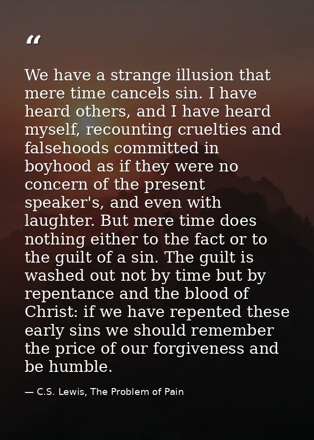 We have a strange illusion that mere time cancels sin. I have heard others, and I have heard myself, recounting crueltie — C.S. Lewis, The Problem of Pain
